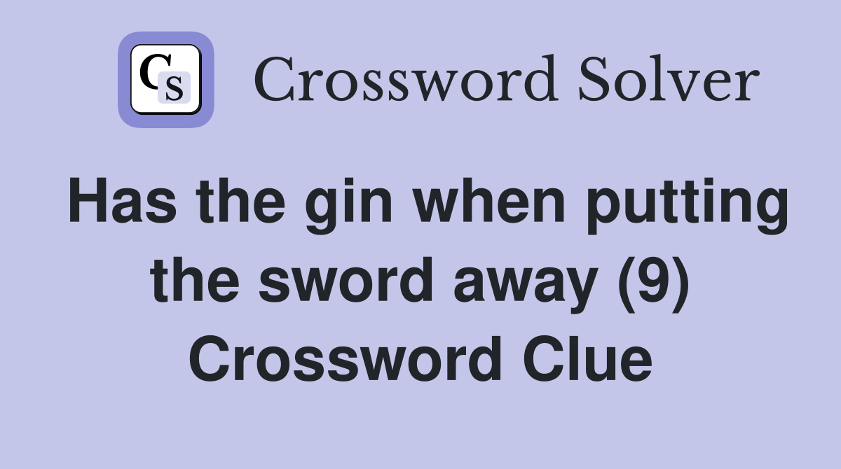 Has the gin when putting the sword away (9) Crossword Clue Answers